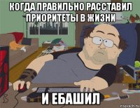 когда правильно расставил приоритеты в жизни и ебашил