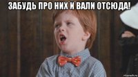 забудь про них и вали отсюда! 