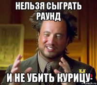 нельзя сыграть раунд и не убить курицу