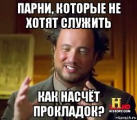 парни, которые не хотят служить как насчёт прокладок?