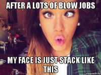 after a lots of blow jobs my face is just stack like this