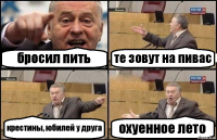 бросил пить те зовут на пивас крестины, юбилей у друга охуенное лето