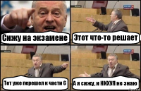 Сижу на экзамене Этот что-то решает Тот уже перешел к части С А я сижу, и НИХУЯ не знаю