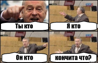 Ты кто Я кто Он кто кончита что?