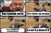 Наступило лето Этот гуляет до поздна Этот с девушкой познакомился А я че? А у меня ЕГЭ!