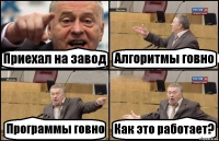 Приехал на завод Алгоритмы говно Программы говно Как это работает?