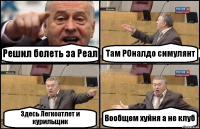 Решил болеть за Реал Там РОналдо симулянт Здесь Легкоатлет и курильщик Вообщем хуйня а не клуб