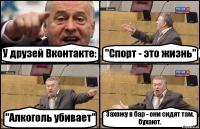 У друзей Вконтакте: "Спорт - это жизнь" "Алкоголь убивает" Захожу в бар - они сидят там, бухают.