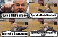 Один в GTA V играет Другой в Mortal Kombat X Третий в Ведьмака А у меня даже Майнкрафт не идёт