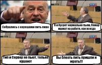 Собрались с корешами пить пиво Я и Нусрет нормально пьем, Лемар ишмат на работе, как всегда Тип и Сервер не пьют, только кушают Вы блеать пить пришли и жрать!!!