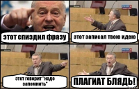 этот спиздил фразу этот записал твою идею этот говорит "надо запомнить" ПЛАГИАТ БЛЯДЬ!