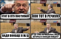 ЭТОТ В ПТУ ПОСТУПИЛ! ВОН ТОТ В РЕЧНУХУ ВАДЯ ВООБЩЕ В Ж/Д А ГДЕ СУКА НОРМАЛЬНЫЕ ЛЮДИ КОТОРЫЕ В КОЛЕДЖ ПОЙДУТ?