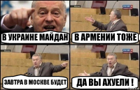 В УКРАИНЕ МАЙДАН В АРМЕНИИ ТОЖЕ ЗАВТРА В МОСКВЕ БУДЕТ ДА ВЫ АХУЕЛИ !