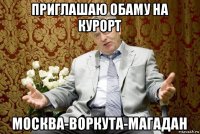 приглашаю обаму на курорт москва-воркута-магадан