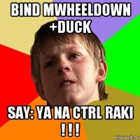 bind mwheeldown +duck say: ya na ctrl raki ! ! !