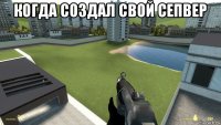 когда создал свой сепвер 