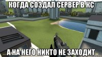 когда создал сервер в кс а на него никто не заходит
