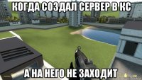 когда создал сервер в кс а на него не заходит