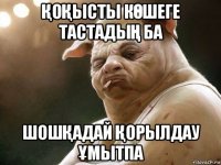 ҚоҚысты кӨшеге тастадыҢ ба шошҚадай Қорылдау Ұмытпа