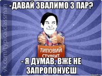 -давай звалимо з пар? - я думав, вже не запропонуєш