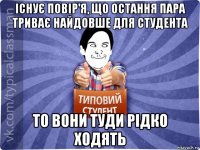 існує повір'я, що остання пара триває найдовше для студента то вони туди рідко ходять