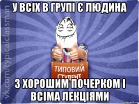 у всіх в групі є людина з хорошим почерком і всіма лекціями