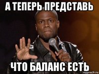 а теперь представь что баланс есть