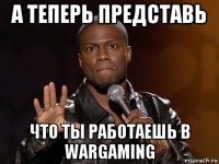 а теперь представь что ты работаешь в wargaming