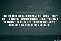 жалкие, мерзкие, завистливые людишки! Если у вас в жизни все фигово, стремитесь к лучшему! А не трепайте гадости и следите за жизнью тех, у кого всё налажено. Вы и так позади...