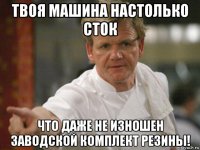 твоя машина настолько сток что даже не изношен заводской комплект резины!