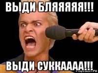 выди бляяяяя!!! выди суккаааа!!!