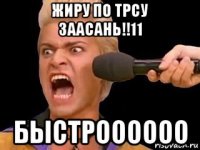 жиру по трсу заасань!!11 быстроооооо