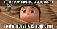 если эта запись наберет 6 лайков то я отвечу на 15 вопросов