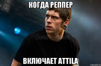 когда реппер включает attila