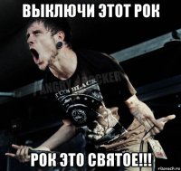 выключи этот рок рок это святое!!!