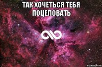 так хочеться тебя поцеловать 