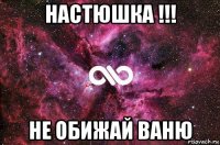 настюшка !!! не обижай ваню