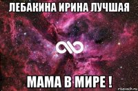 лебакина ирина лучшая мама в мире !