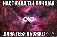 настюша,ты лучшая дина тебя обожает^_^