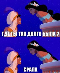 где ты так долго была ? Срала