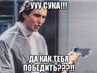 ууу сука!!! да как тебя победить???!!