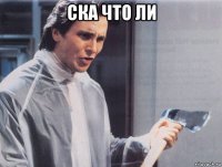 ска что ли 