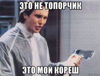 это не топорчик это мой кореш