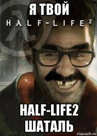 я твой half-life2 шаталь