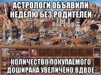 астрологи объявили неделю без родителей количество покупаемого доширака увеличено вдвое