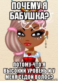 почему я бабушка? потому-что я высокий уровень и у меня седой волос?