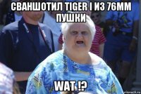 сваншотил tiger i из 76мм пушки wat !?