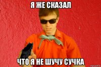 я же сказал что я не шучу сучка