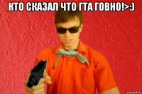 кто сказал что гта говно!>:) 