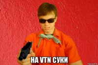  на vtn суки